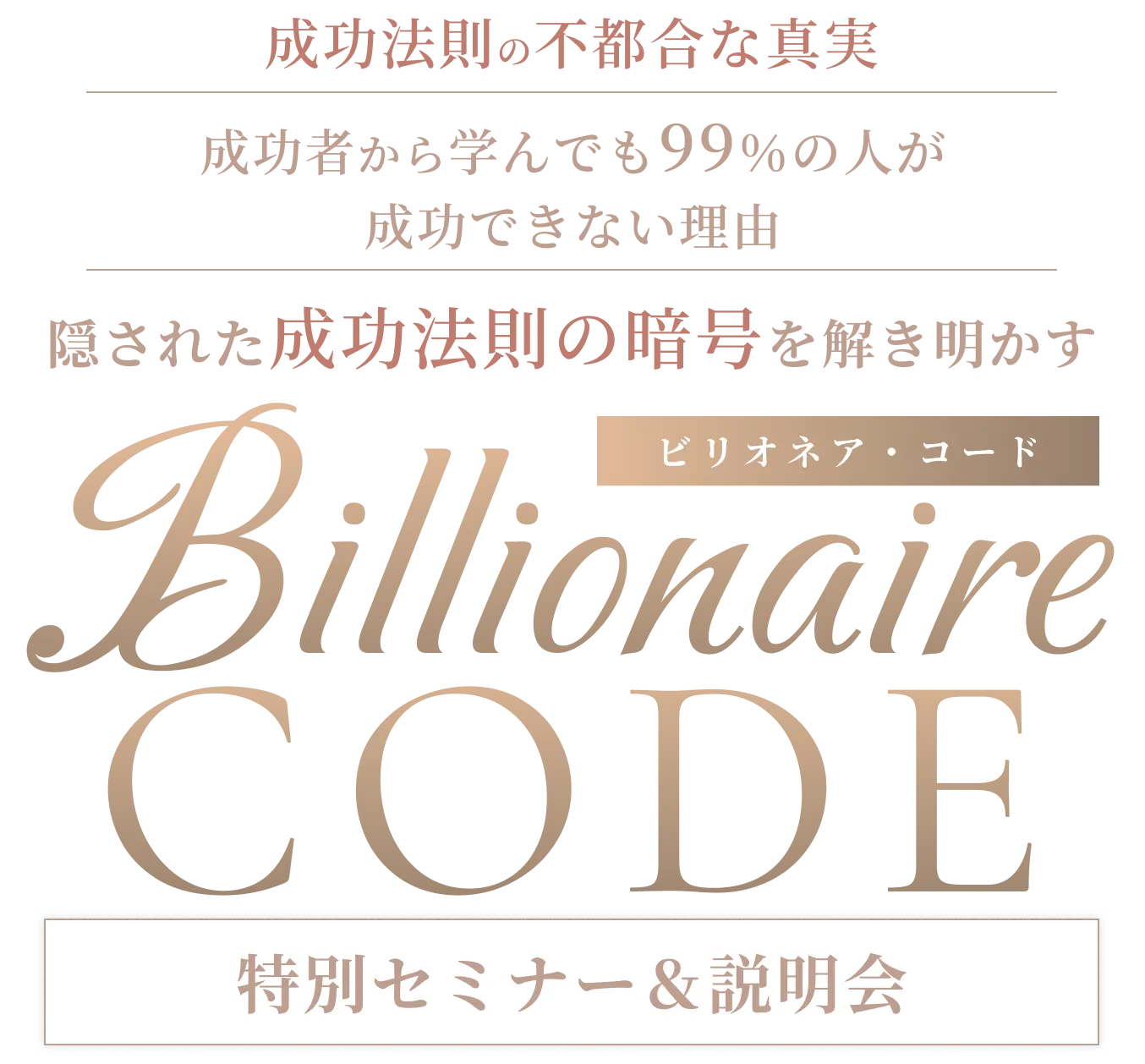 成功者から学んでも99％の人が成功できない理由 隠された成功法則の暗号を解き明かす Billionaire Code ビリオネア・コード 特別セミナー＆説明会